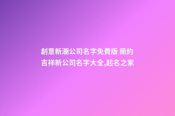 創意新潮公司名字免費版 簡約吉祥新公司名字大全,起名之家-第1張-公司起名-玄機派